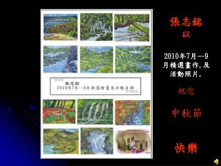 張志銘 以 2010 年 7 月 —9 月精選畫作 , 及活動照片 , 祝您 中秋節 快樂