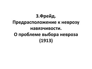 З.Фрейд. Предрасположение к неврозу навязчивости . О проблеме выбора невроза (1913)