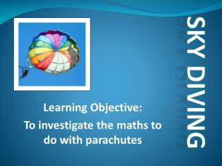 Learning Objective: To investigate the maths to do with parachutes
