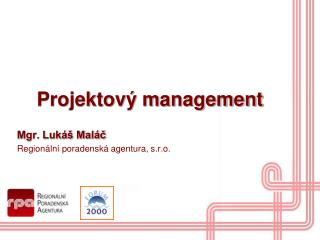 Projektový management Mgr. Lukáš Maláč Regionální poradenská agentura, s.r.o.