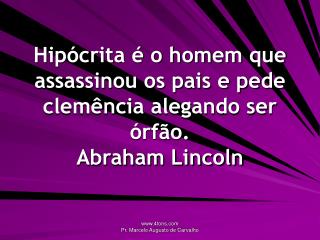 Hipócrita é o homem que assassinou os pais e pede clemência alegando ser órfão. Abraham Lincoln