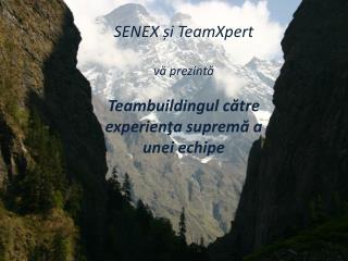 SENEX și TeamXpert vă prezintă Teambuildingul către experienţa supremă a unei echipe