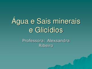 Água e Sais minerais e Glicídios