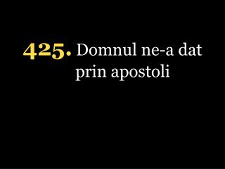 4 25. Domnul ne-a dat prin apostoli