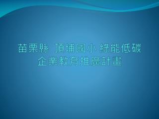 苗栗縣 頂埔國小 綠能低 碳企業 教育推廣 計畫