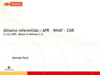 Alliance referentials : APR – WHAT - COR 21 oct 2009 (Based on Release 2.2)