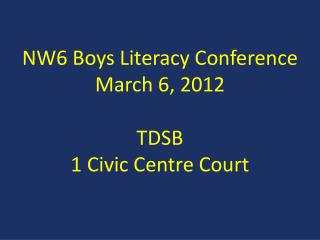 NW6 Boys Literacy Conference March 6, 2012 TDSB 1 Civic Centre Court