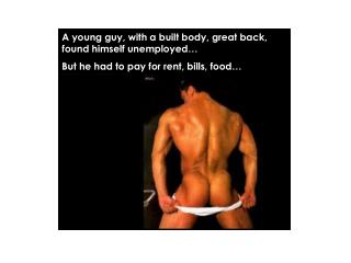 A young guy, with a built body, great back, found himself unemployed…