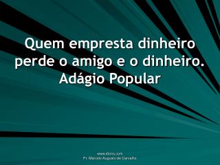 Quem empresta dinheiro perde o amigo e o dinheiro. Adágio Popular