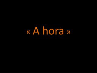 «  A hora  »