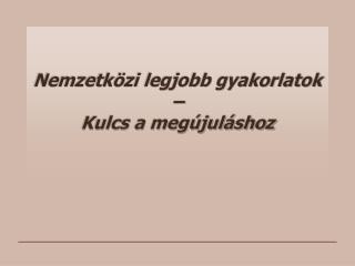 Nemzetközi legjobb gyakorlatok – Kulcs a megújuláshoz