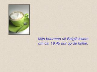 Mijn buurman uit België kwam om ca. 19.45 uur op de koffie.