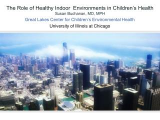The Role of Healthy Indoor Environments in Children’s Health Susan Buchanan, MD, MPH