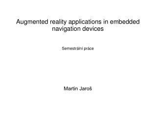 Augmented reality applications in embedded navigation devices Semestrální práce Martin Jaroš