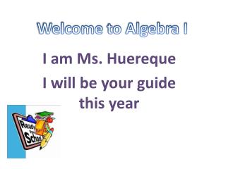 I am Ms. Huereque I will be your guide this year