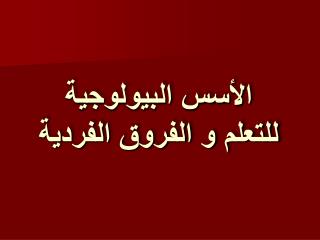 الأسس البيولوجية للتعلم و الفروق الفردية