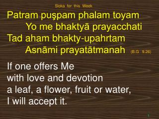 Patram puşpam phalam toyam Yo me bhaktyā prayacchati Tad aham bhakty-upahrtam