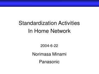 Standardization Activities In Home Network 2004-6-22 Norimasa Minami Panasonic