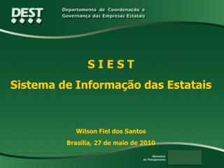 S I E S T Sistema de Informação das Estatais Wilson Fiel dos Santos Brasília, 27 de maio de 2010