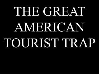 THE GREAT AMERICAN TOURIST TRAP