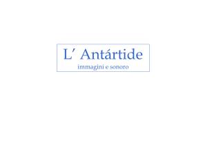 L’ Antártide immagini e sonoro