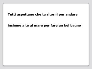 Tutti aspettano che tu ritorni per andare insieme a te al mare per fare un bel bagno