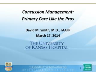 Concussion Management: Primary Care Like the Pros David M. Smith, M.D., FAAFP March 17, 2014