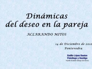 Dinámicas del deseo en la pareja ACLARANDO MITOS 14 de Diciembre de 2012	 Pontevedra