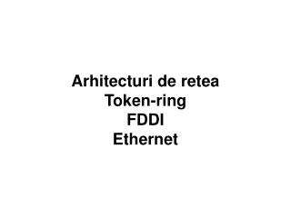 Arhitecturi de retea Token-ring FDDI Ethernet
