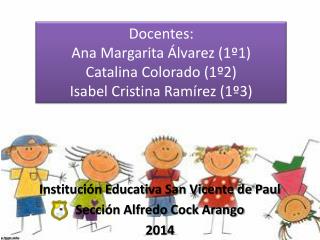 Docentes: Ana Margarita Álvarez (1º1) Catalina Colorado (1º2) Isabel Cristina Ramírez (1º3)