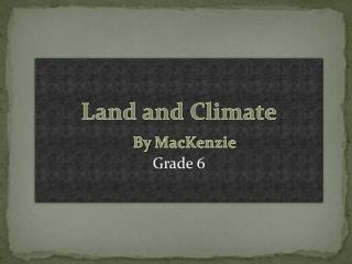 Land and Climate By MacKenzie Grade 6