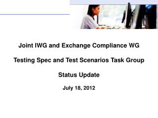 Joint IWG and Exchange Compliance WG Testing Spec and Test Scenarios Task Group Status Update