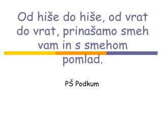 Od hiše do hiše, od vrat do vrat, prinašamo smeh vam in s smehom pomlad.