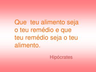 Que teu alimento seja o teu remédio e que teu remédio seja o teu alimento.