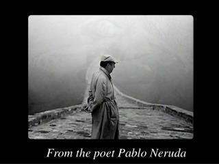 From the poet Pablo Neruda