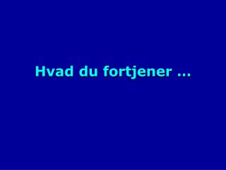 Hvad du fortjener …