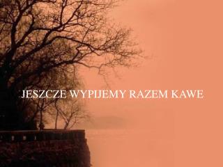 JESZCZE WYPIJEMY RAZEM KAWE