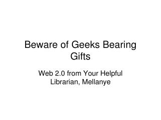 Beware of Geeks Bearing Gifts