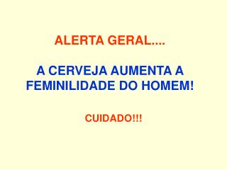 ALERTA GERAL.... A CERVEJA AUMENTA A FEMINILIDADE DO HOMEM!