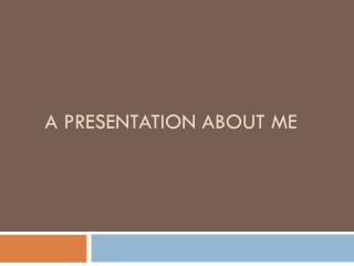 A presentation about me