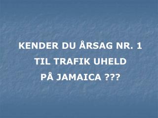 KENDER DU ÅRSAG NR. 1 TIL TRAFIK UHELD PÅ JAMAICA ???
