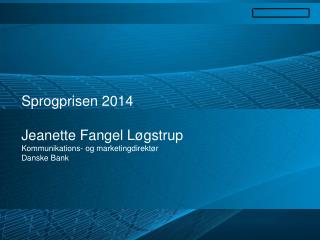 Sprogprisen 2014 Jeanette Fangel Løgstrup Kommunikations - og marketingdirektør Danske Bank