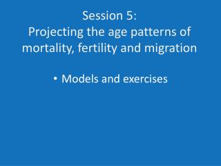 Session 5: Projecting the age patterns of mortality, fertility and migration