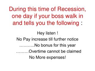 During this time of Recession, one day if your boss walk in and tells you the following :