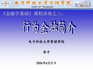 《 金融学基础 》 课程讲座之三： 电子科技大学管理学院 李平 2006 年 4 月 21 日