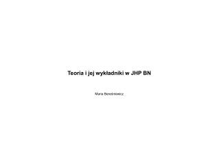 Teoria i jej wykładniki w JHP BN Maria Bereśniewicz