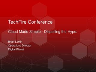 TechFire Conference Cloud Made Simple - Dispelling the Hype.
