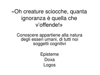 «Oh creature sciocche, quanta ignoranza è quella che v’offende!»