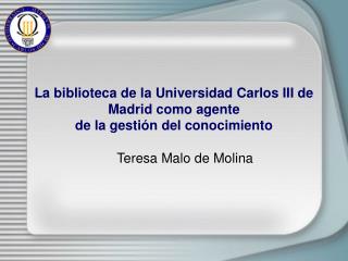 La biblioteca de la Universidad Carlos III de Madrid como agente de la gestión del conocimiento
