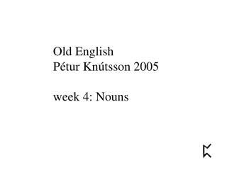 Old English Pétur Knútsson 2005 week 4: Nouns